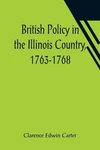 British Policy The Illinois Country, 1763-1768 By Clarence Edwin Carter Paper. Fixed Price $19.79.